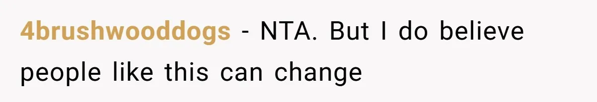 4brushwooddogs − NTA. But I do believe people like this can change