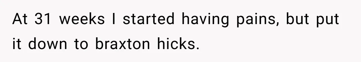 At 31 weeks I started having pains, but put it down to braxton hicks.