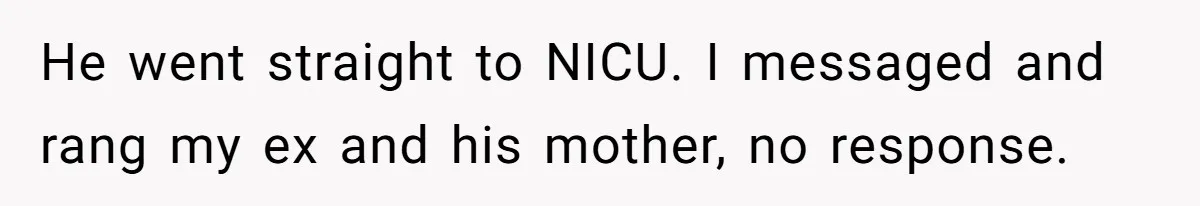 He went straight to NICU. I messaged and rang my ex and his mother, no response.
