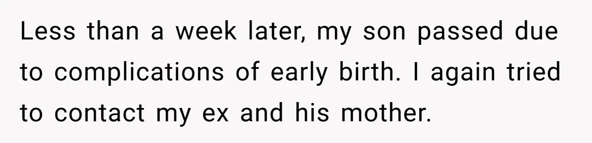 Less than a week later, my son passed due to complications of early birth. I again tried to contact my ex and his mother.