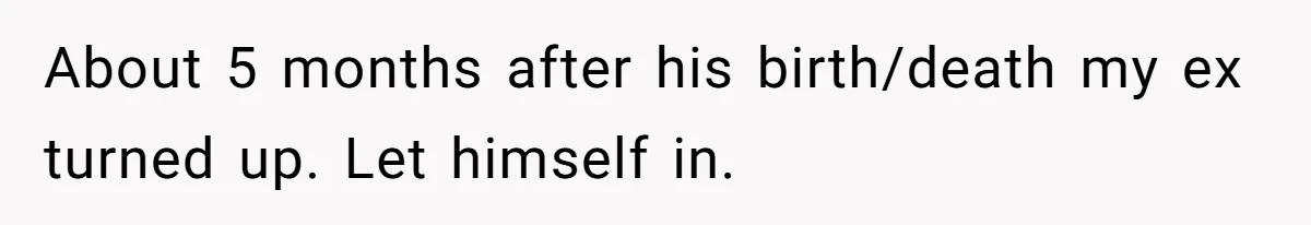 About 5 months after his birth/death my ex turned up. Let himself in.