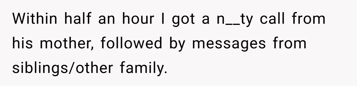 Within half an hour I got a n__ty call from his mother, followed by messages from siblings/other family.