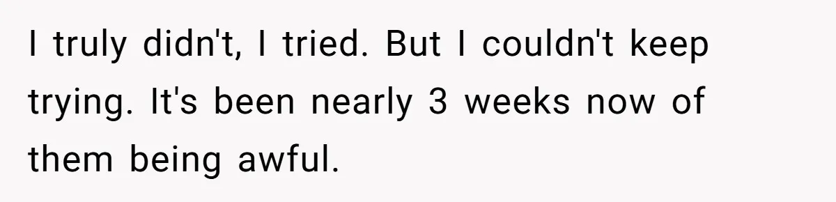 I truly didn't, I tried. But I couldn't keep trying. It's been nearly 3 weeks now of them being awful.