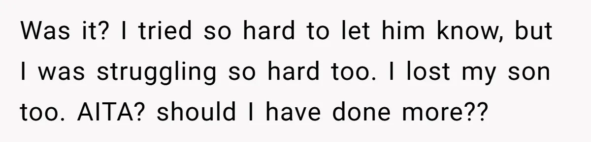 Was it? I tried so hard to let him know, but I was struggling so hard too. I lost my son too. AITA? should I have done more??