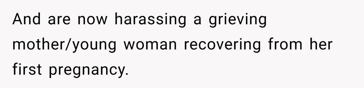 And are now harassing a grieving mother/young woman recovering from her first pregnancy.