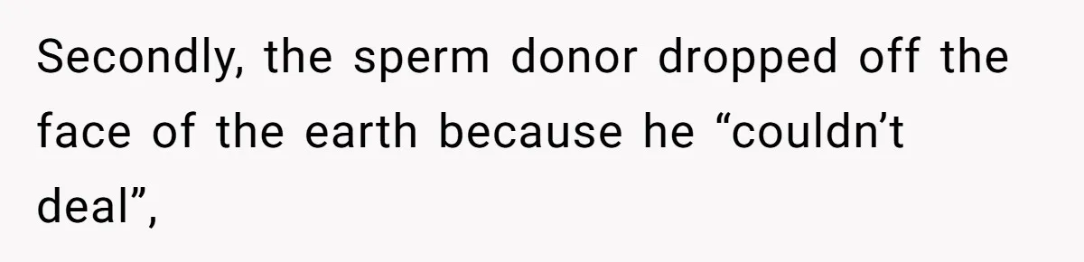 Secondly, the sperm donor dropped off the face of the earth because he “couldn’t deal”,