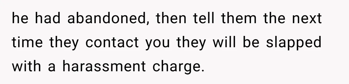 he had abandoned, then tell them the next time they contact you they will be slapped with a harassment charge.