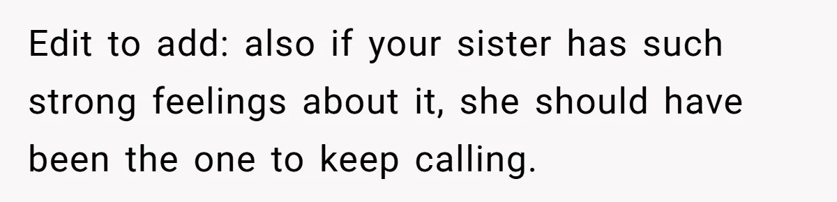 Edit to add: also if your sister has such strong feelings about it, she should have been the one to keep calling.