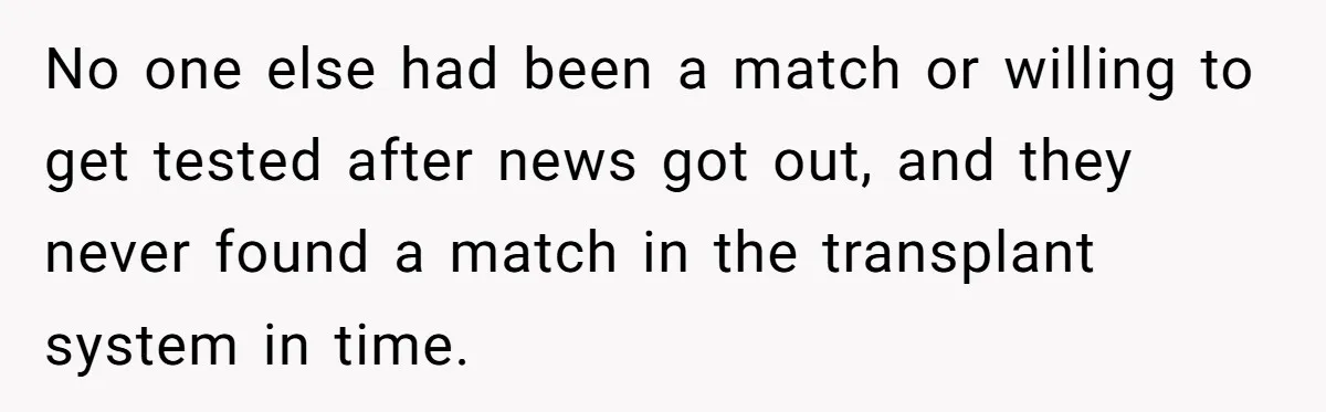 No one else had been a match or willing to get tested after news got out, and they never found a match in the transplant system in time.