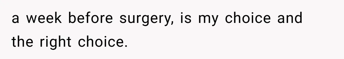 a week before surgery, is my choice and the right choice.