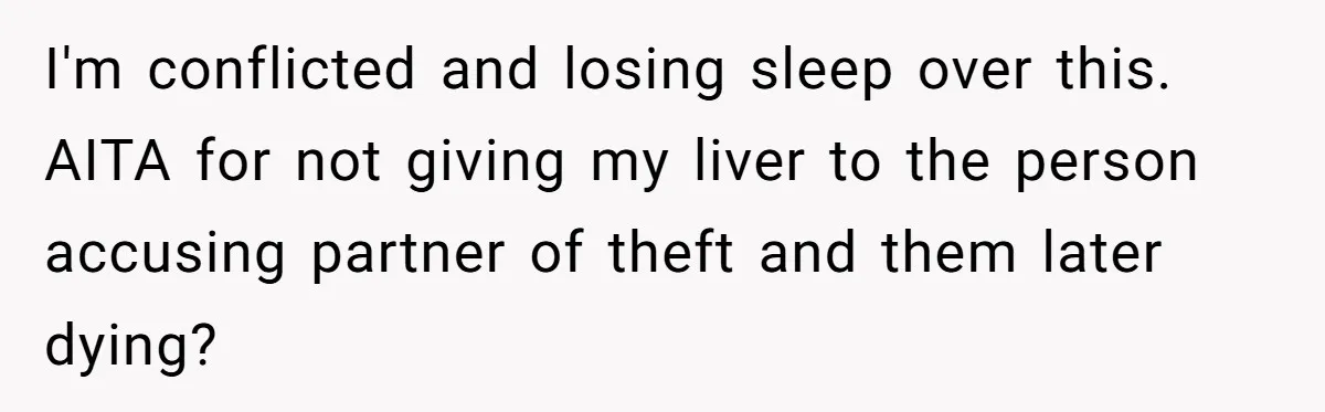 I'm conflicted and losing sleep over this. AITA for not giving my liver to the person accusing partner of theft and them later dying?