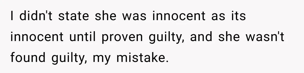 I didn't state she was innocent as its innocent until proven guilty, and she wasn't found guilty, my mistake.