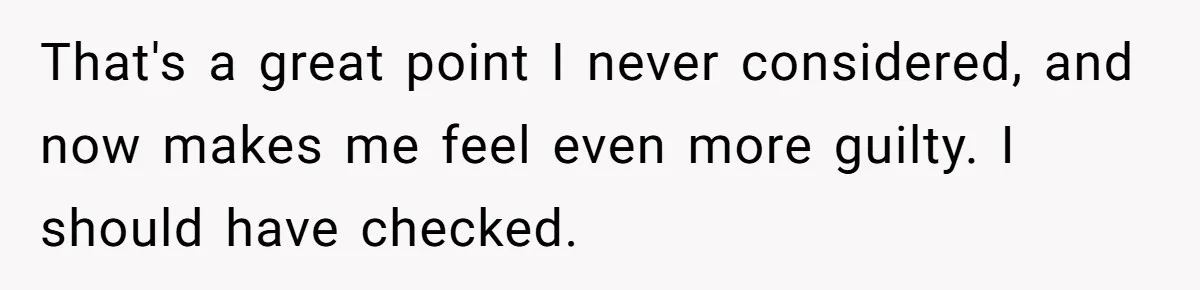 That's a great point I never considered, and now makes me feel even more guilty. I should have checked.