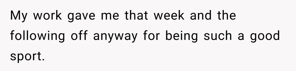 My work gave me that week and the following off anyway for being such a good sport.