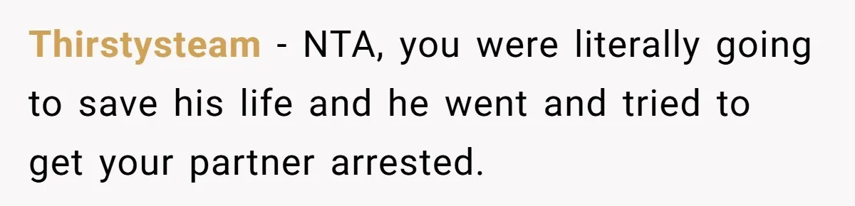 Thirstysteam − NTA, you were literally going to save his life and he went and tried to get your partner arrested.