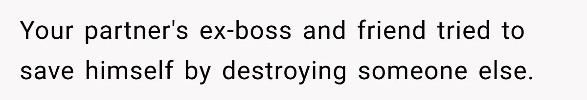 Your partner's ex-boss and friend tried to save himself by destroying someone else.