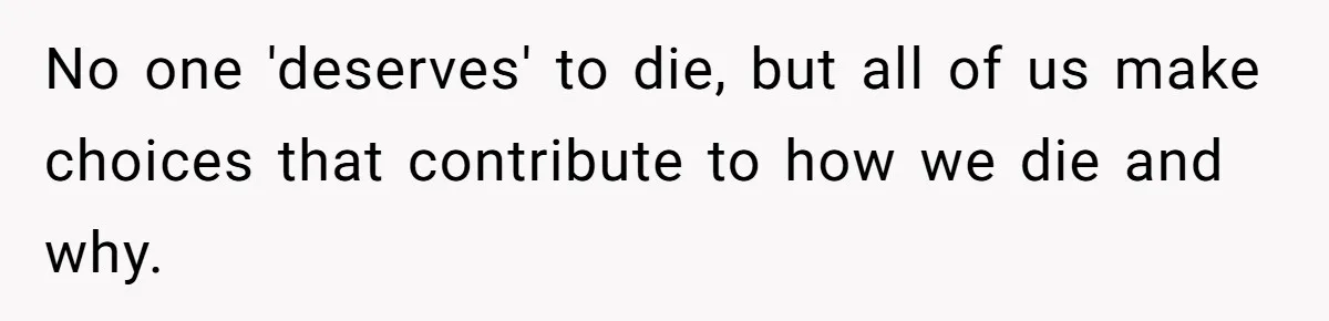 No one 'deserves' to die, but all of us make choices that contribute to how we die and why.