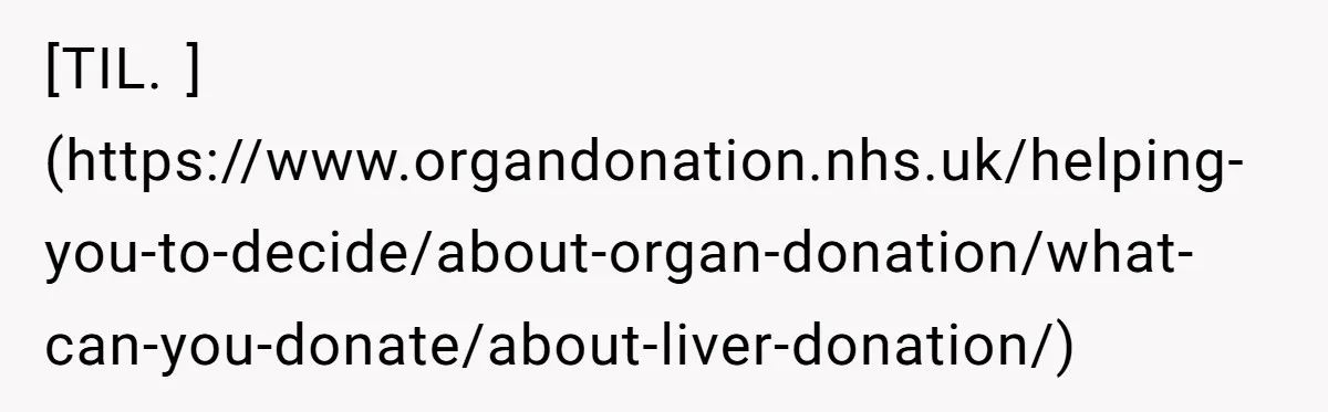 [TIL. ](https://www.organdonation.nhs.uk/helping-you-to-decide/about-organ-donation/what-can-you-donate/about-liver-donation/)