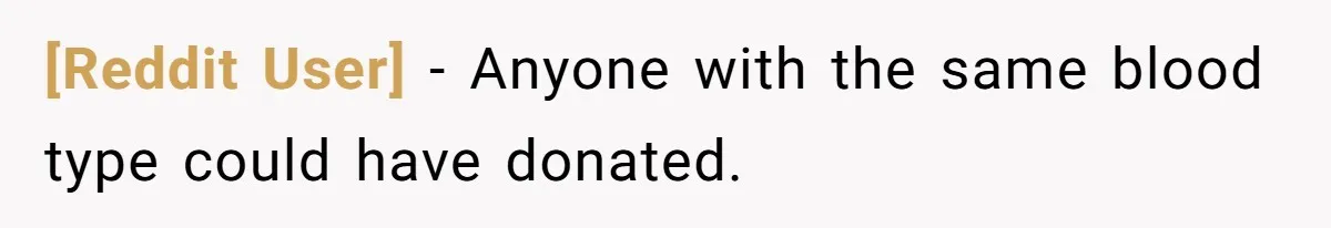 [Reddit User] − Anyone with the same blood type could have donated.