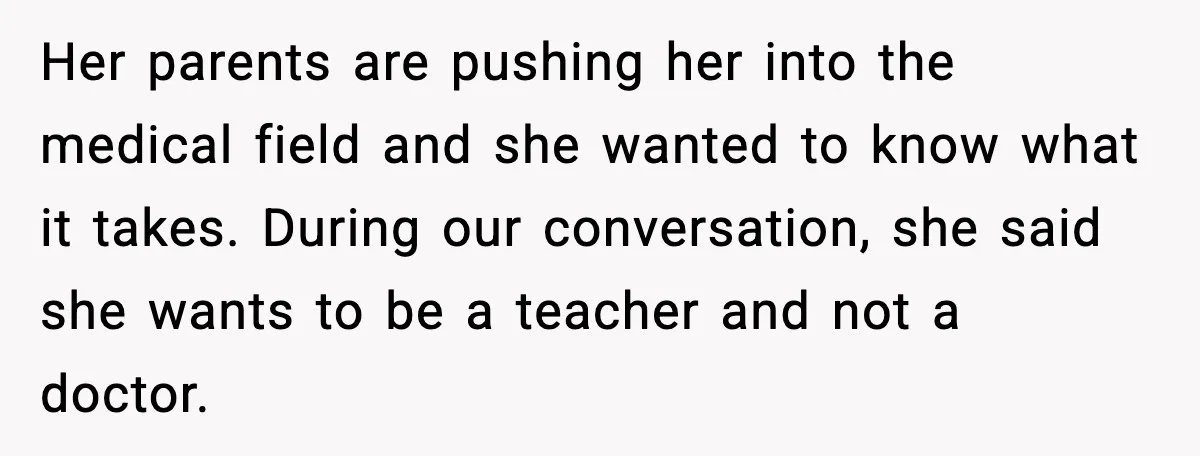 Her parents are pushing her into the medical field and she wanted to know what it takes. During our conversation, she said she wants to be a teacher and not...