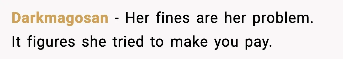 Darkmagosan - Her fines are her problem. It figures she tried to make you pay.
