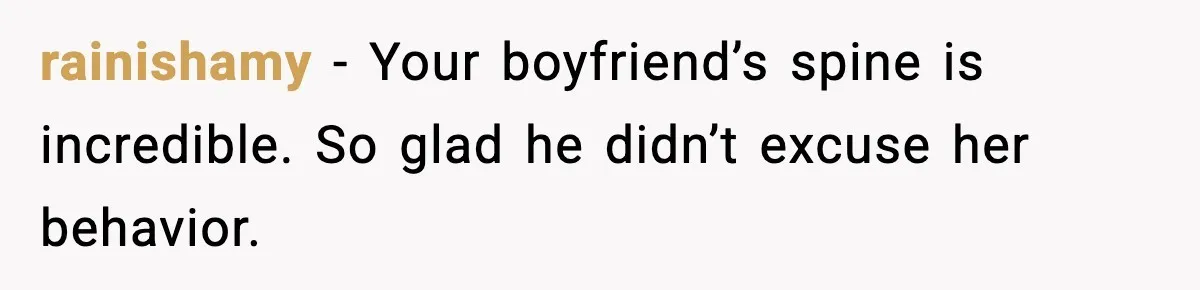 rainishamy - Your boyfriend’s spine is incredible. So glad he didn’t excuse her behavior.