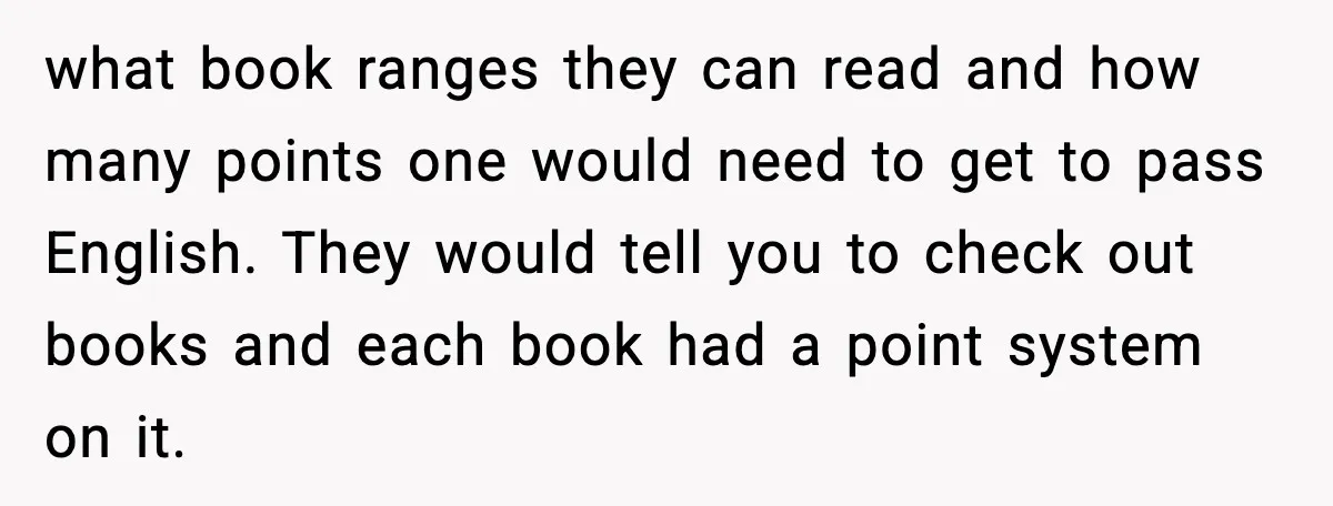 what book ranges they can read and how many points one would need to get to pass English. They would tell you to check out books and each book had...