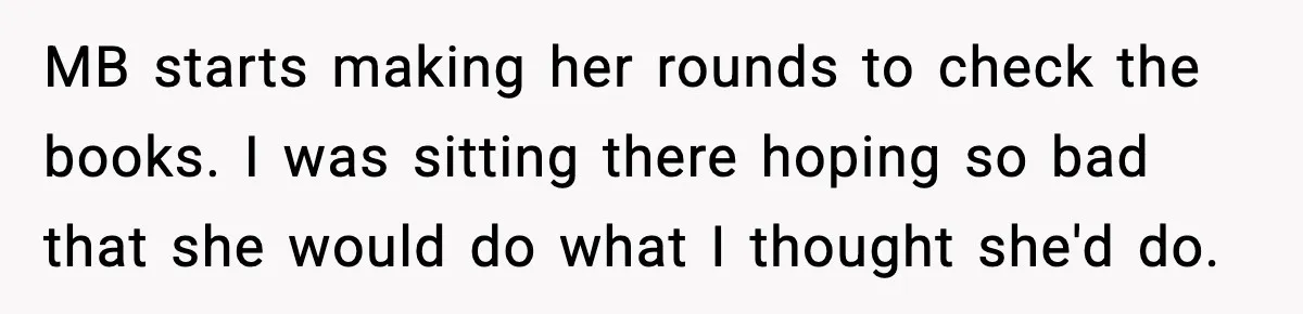 MB starts making her rounds to check the books. I was sitting there hoping so bad that she would do what I thought she'd do.