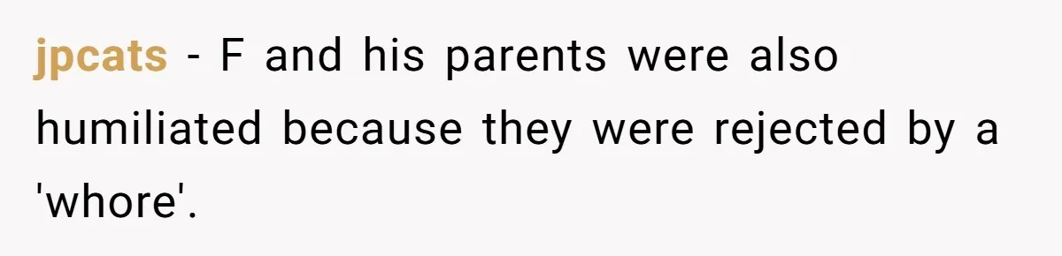 jpcats − F and his parents were also humiliated because they were rejected by a 'whore'.
