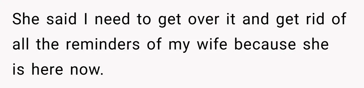 Man Kicks Girlfriend Out After She Deletes Photos Of His Dead Wife She said I need to get over it and get rid of all the reminders of my wife because she is here now.