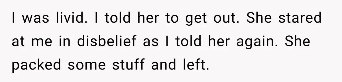 Man Kicks Girlfriend Out After She Deletes Photos Of His Dead Wife I was livid. I told her to get out. She stared at me in disbelief as I told her again. She packed some stuff and left.