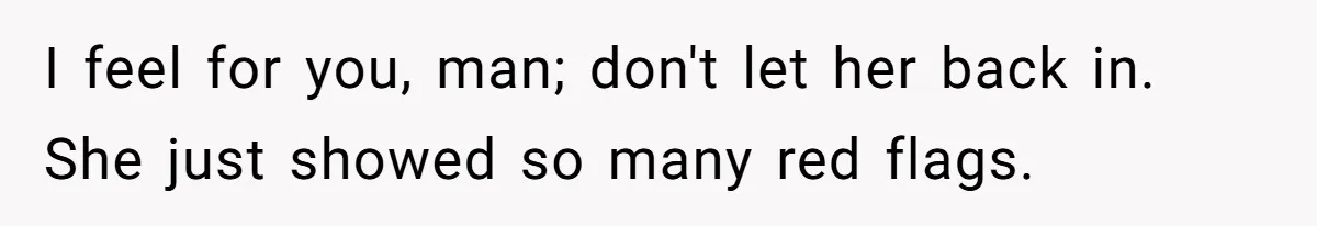 Man Kicks Girlfriend Out After She Deletes Photos Of His Dead Wife I feel for you, man; don't let her back in. She just showed so many red flags.