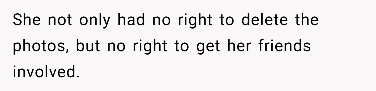 Man Kicks Girlfriend Out After She Deletes Photos Of His Dead Wife She not only had no right to delete the photos, but no right to get her friends involved.