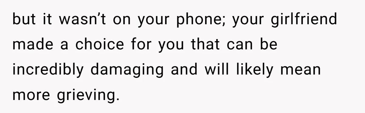 Man Kicks Girlfriend Out After She Deletes Photos Of His Dead Wife but it wasn’t on your phone; your girlfriend made a choice for you that can be incredibly damaging and will likely mean more grieving.