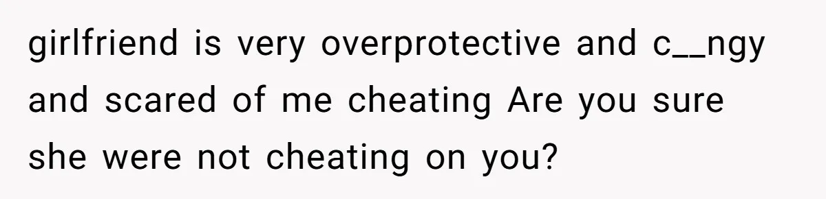 Man Kicks Girlfriend Out After She Deletes Photos Of His Dead Wife girlfriend is very overprotective and c__ngy and scared of me cheating Are you sure she were not cheating on you?