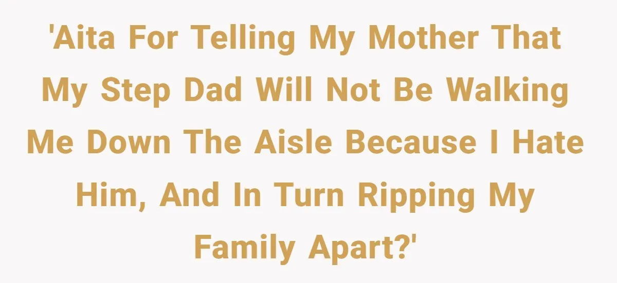 'AITA for telling my mother that my step dad will not be walking me down the aisle because I hate him, and in turn ripping my family apart?'