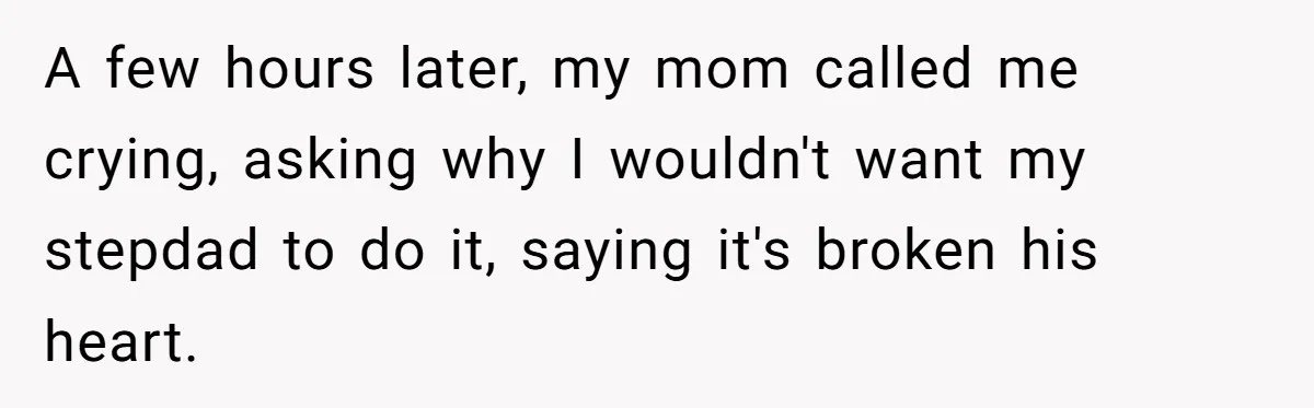 A few hours later, my mom called me crying, asking why I wouldn't want my stepdad to do it, saying it's broken his heart.