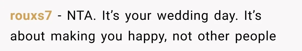 rouxs7 − NTA. It’s your wedding day. It’s about making you happy, not other people