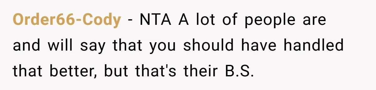 Order66-Cody − NTA A lot of people are and will say that you should have handled that better, but that's their B.S.