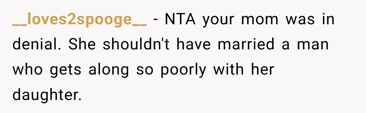 __loves2spooge__ − NTA your mom was in denial. She shouldn't have married a man who gets along so poorly with her daughter.