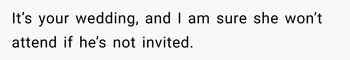 It’s your wedding, and I am sure she won’t attend if he’s not invited.