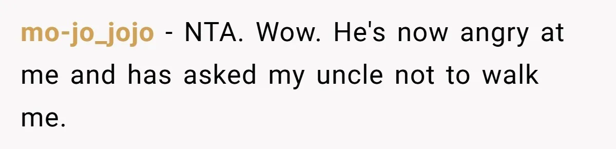 mo-jo_jojo − NTA. Wow. He's now angry at me and has asked my uncle not to walk me.