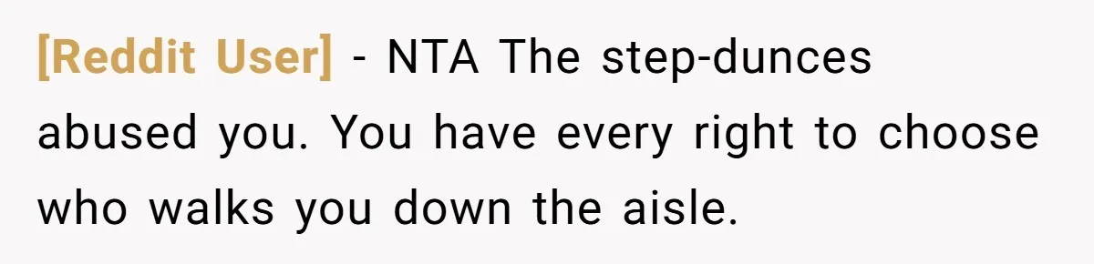 [Reddit User] − NTA The step-dunces abused you. You have every right to choose who walks you down the aisle.