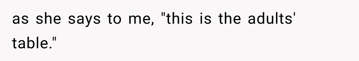 as she says to me, "this is the adults' table."