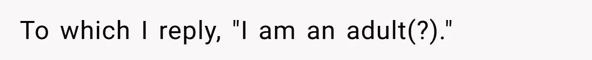 To which I reply, "I am an adult(?)."