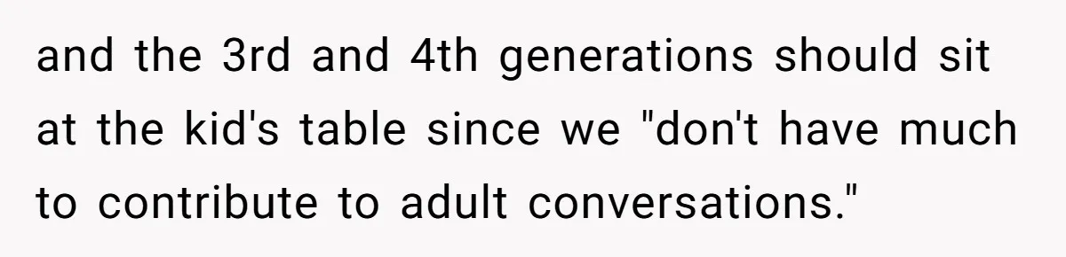 and the 3rd and 4th generations should sit at the kid's table since we "don't have much to contribute to adult conversations."