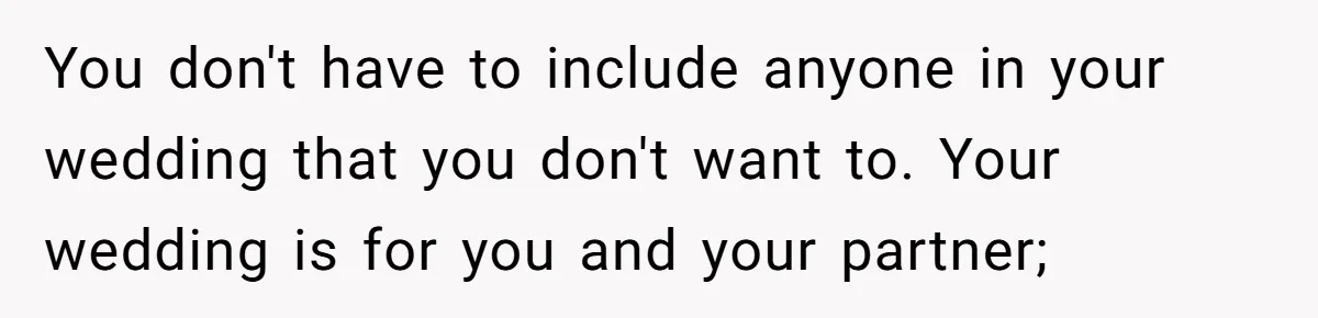You don't have to include anyone in your wedding that you don't want to. Your wedding is for you and your partner;