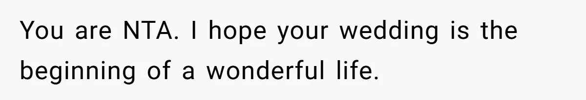 You are NTA. I hope your wedding is the beginning of a wonderful life.