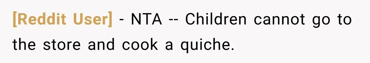 [Reddit User] − NTA -- Children cannot go to the store and cook a quiche.