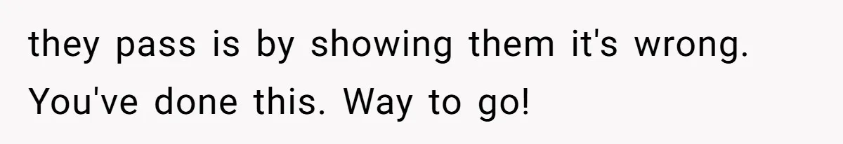 they pass is by showing them it's wrong. You've done this. Way to go!